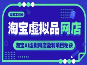 淘宝虚拟品网店,零成本创业,淘宝AI虚拟网店盈利项目秘诀-湘创网