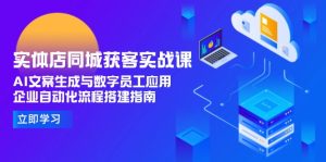 (15139期)实体店同城获客实战课,AI文案生成与数字员工应用,企业自动化流程搭建指南-湘创网