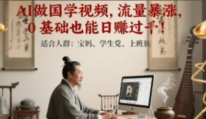 AI做国学视频,流量暴涨 ,0 基础也能日入多张-湘创网