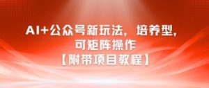 AI+公众号新玩法之培养型,可矩阵操作【附带项目教程】-湘创网
