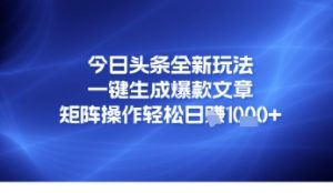 今日头条全新玩法,一键生成爆款文章,矩阵操作轻松日入几张-湘创网