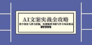 (15123期)AI文案实战全攻略,指令优化与潜力挖掘,短视频到书籍写作全场景覆盖-湘创网