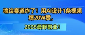 墙绘赛道炸了!用AI设计1条视频爆20W赞,2025最野副业!-湘创网