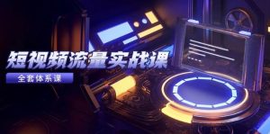 短视频流量实战课,从平台选择到内容变现,爆款公式与投放技巧-湘创网
