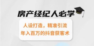 房产经纪人必学:人设打造,精准引流,年入百万的抖音获客术-湘创网