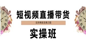短视频直播带货实操班,实体商家逆袭之路-湘创网