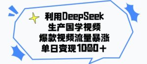 利用DeepSeek生产国学视频,爆款视频流量暴涨,单日变现多张-湘创网