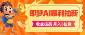 即梦app暴利拉新,收益上限极高,月入5位数,AI风口落地实操项目-湘创网