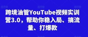 跨境油管YouTube视频实训营3.0,帮助你稳入局、搞流量、打爆款(更新2025)-湘创网