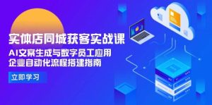 实体店同城获客实战课,AI文案生成与数字员工应用,企业自动化流程搭建指南-湘创网