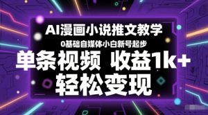 AI漫画小说推文教学，0基础自媒体小白新号起步，单条视频收益1k+，轻松变现-湘创网