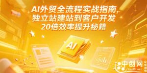 (15182期)AI外贸全流程实战指南,独立站建站到客户开发,20倍效率提升秘籍(更新6月)-湘创网