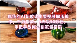 席卷全网!疯传的AI切玻璃水果视频解压神作,千万播放,3天吸10万粉,手把手教你复刻流量密码-湘创网