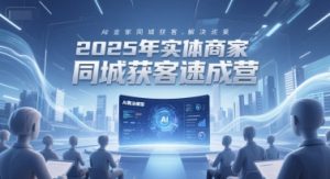 2025年实体商家同城获客速成营，同城企业AI获客全域解决方案-湘创网