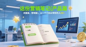 这份营销笔记(产品篇，流量篇，营销篇)，让一个小白从零到月入1W+-湘创网