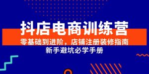 (15079期)抖店电商训练营,零基础到进阶,店铺注册装修指南,新手避坑必学手册-湘创网