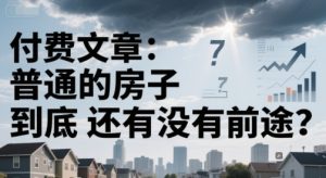 付费文章:普通的房子到底还有没有前途?-湘创网