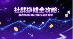 社群挣钱全攻略:教你从0到1轻松实现引流变现-湘创网