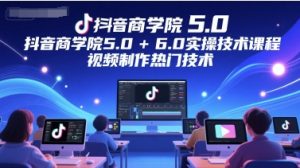 抖音商学院5.0+6.0实操技术课程，视频制作热门技术-湘创网