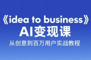 《idea to business》AI变成变现课,从创意到百万用户实战教程-湘创网