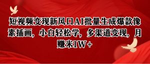 短视频变现新风口AI批量生成爆款像素插画,小白轻松学,多渠道变现,月赚米1W+-湘创网