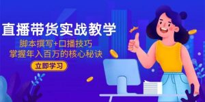 直播带货实战教学:脚本撰写+口播技巧,掌握年入百万的核心秘诀-湘创网
