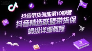 抖音带货训练第10期营,抖音精选联盟带货保姆级详细教程-湘创网