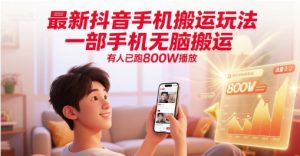 最新抖音手机搬运玩法，一部手机无脑搬运，有人已跑800W播放-湘创网