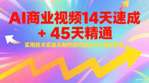 AI商业视频14天速成+45天精通实用技术实操，从制作技巧到AIGC视效专家-湘创网