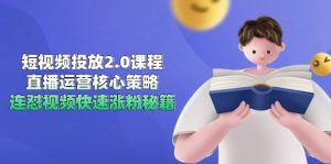 (14980期)短视频投放2.0课程,直播运营核心策略,连怼视频快速涨粉秘籍-湘创网