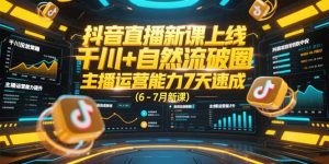 (15246期)抖音直播新课上线,千川+自然流破圈,主播运营能力7天速成 (6-7月新课)-湘创网