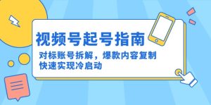 (15028期)视频号起号指南:对标账号拆解,爆款内容复制,快速实现冷启动-湘创网