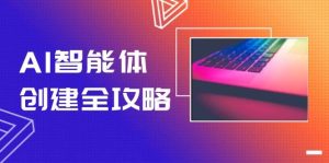 AI智能体创建全攻略,零代码搭建方法,实现工作流自动化,十倍提升效率-湘创网