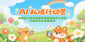 AI私域行动营：用智能工具搭建朋友圈营销体系让你成为高转化私域操盘手-湘创网