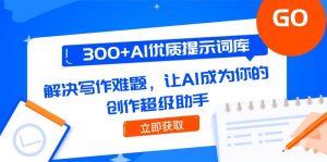 300+AI优质提示词库,解决写作难题,让AI成为你的创作超级助手-湘创网