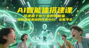 AI智能体搭建课,搭建属于你行业的智能体,没有编程基础的技术小白,也能学会-湘创网