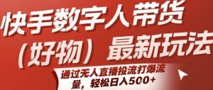 快手数字人带货(好物)最新玩法,通过无人直播投流打爆流量,轻松日入5张-湘创网