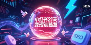 (15328期)小红书21天变现训练营,AIGC工具高效应用,SEO优化核心技巧-湘创网