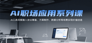 AI职场应用系列课,AI工具深度融入会议筹备、方案制作、数据分析等场景实现价值创造-湘创网