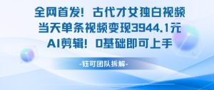 全网首发!古代才女独白视频,当天单条视频变现1k,AI剪辑0基础即可上手-湘创网