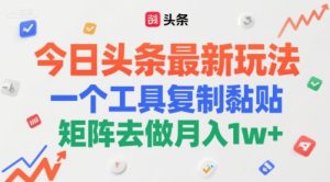 今日头条最新玩法,一个工具复制黏贴,矩阵去做月入1w+-湘创网