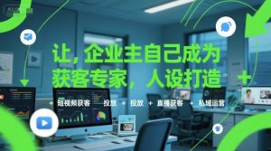 让企业主自己成为获客专家,人设打造+短视频获客+投放+直播获客+私域运营-湘创网