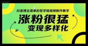 抖音博主简单的哲学短视频制作教学,涨粉很猛,变现多样化-湘创网