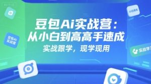 豆包Ai实战营:从小白到高手速成,实战跟学,现学现用-湘创网