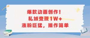 爆款动画创作!私域变现1W+涨粉巨猛,操作简单-湘创网