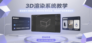 3D渲染系统教学,基础操作/建模技术/营销思维/案例实战,商业级产品效果图制作-湘创网