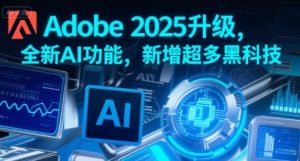 Adobe 2025升级,全新AI功能,新增超多黑科技-湘创网