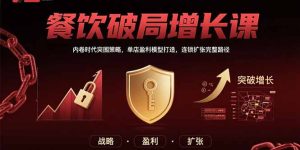 (15541期)餐饮破局增长课:内卷时代突围策略,单店盈利模型打造,连锁扩张完整路径-湘创网
