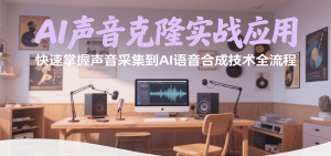 AI声音克隆实战应用,快速掌握声音采集到AI语音合成技术全流程-湘创网