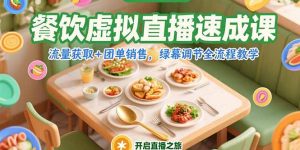 (15293期)餐饮虚拟直播速成课,流量获取+团单销售,绿幕调节全流程教学-湘创网